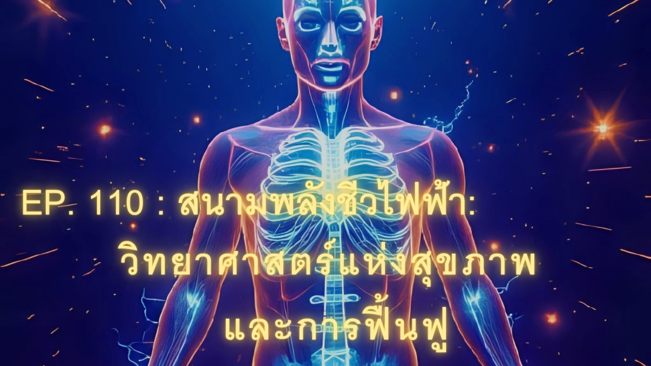 EP. 110 : สนามพลังชีวไฟฟ้า: วิทยาศาสตร์แห่งสุขภาพและการฟื้นฟู